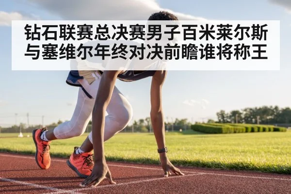 钻石联赛总决赛男子百米莱尔斯与塞维尔年终对决前瞻谁将称王